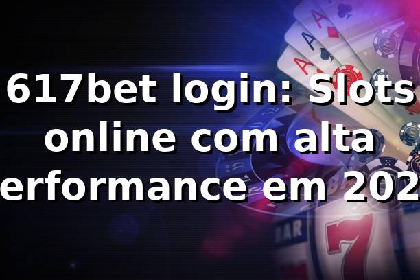 617bet login: Slots online com alta performance em 2026 🎰
